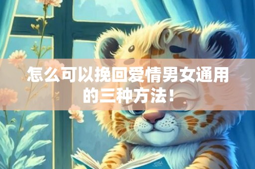 怎么可以挽回爱情男女通用的三种方法！