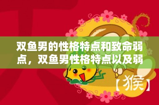 双鱼男的性格特点和致命弱点，双鱼男性格特点以及弱点