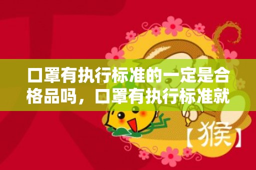 口罩有执行标准的一定是合格品吗，口罩有执行标准就是正品吗