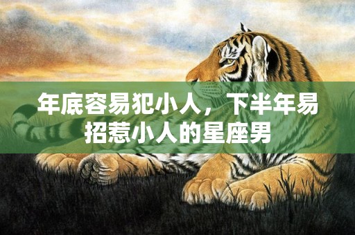 年底容易犯小人，下半年易招惹小人的星座男