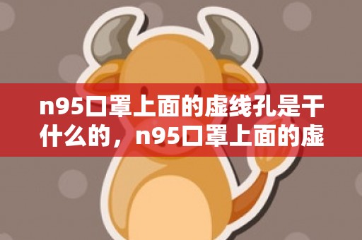 n95口罩上面的虚线孔是干什么的，n95口罩上面的虚线孔是空的吗