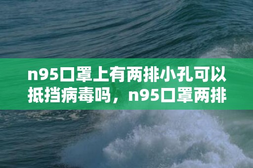 n95口罩上有两排小孔可以抵挡病毒吗，n95口罩两排小孔很薄都透明的安全吗