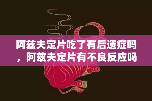 阿兹夫定片吃了有后遗症吗，阿兹夫定片有不良反应吗