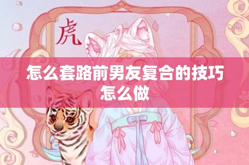 怎么套路前男友复合的技巧怎么做