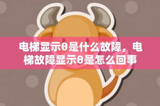 电梯显示θ是什么故障，电梯故障显示θ是怎么回事