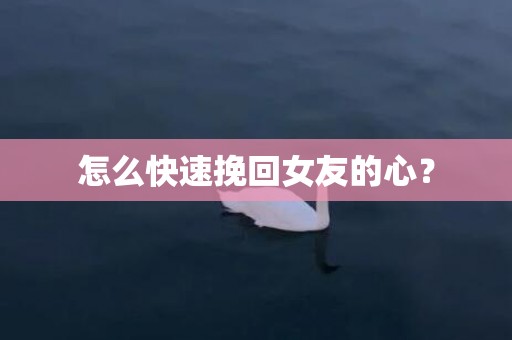 怎么快速挽回女友的心？