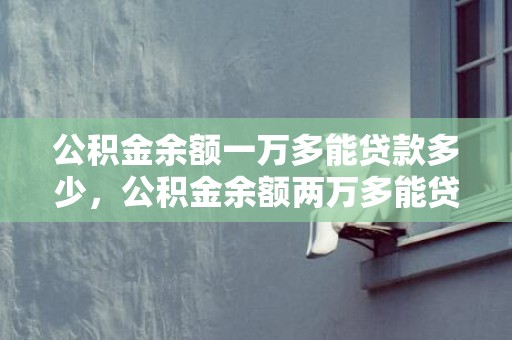 公积金余额一万多能贷款多少，公积金余额两万多能贷多少钱