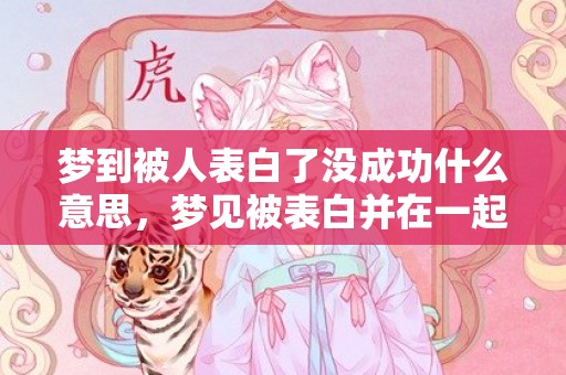 梦到被人表白了没成功什么意思，梦见被表白并在一起了