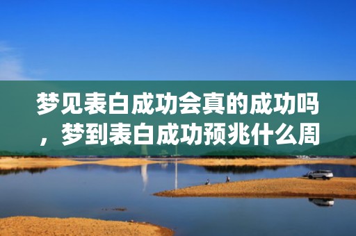 梦见表白成功会真的成功吗，梦到表白成功预兆什么周公解梦(梦见表白成功暗示什么)