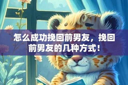 怎么成功挽回前男友，挽回前男友的几种方式！