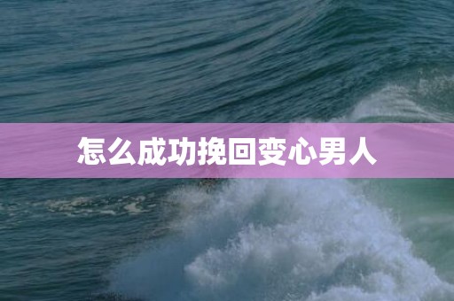 怎么成功挽回变心男人