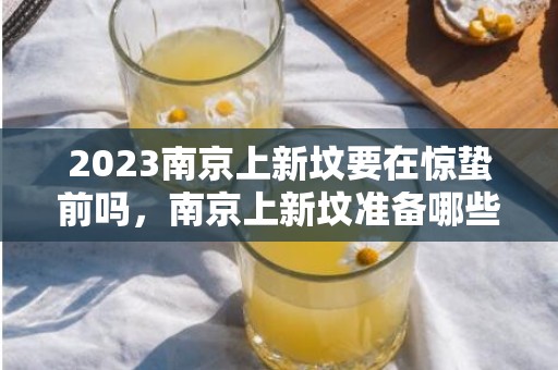 2023南京上新坟要在惊蛰前吗，南京上新坟准备哪些贡品