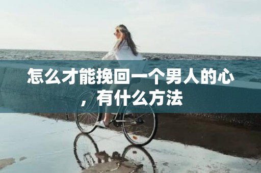 怎么才能挽回一个男人的心，有什么方法