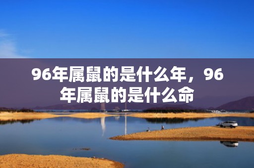 96年属鼠的是什么年，96年属鼠的是什么命