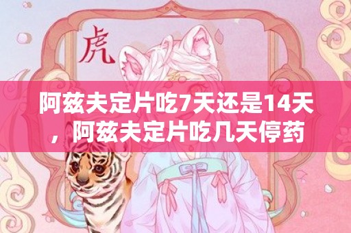 阿兹夫定片吃7天还是14天，阿兹夫定片吃几天停药