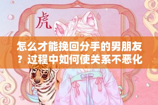 怎么才能挽回分手的男朋友？过程中如何使关系不恶化