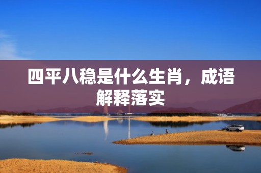 四平八稳是什么生肖，成语解释落实