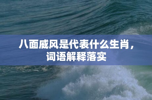 八面威风是代表什么生肖，词语解释落实