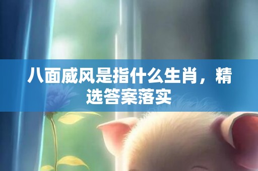 八面威风是指什么生肖，精选答案落实