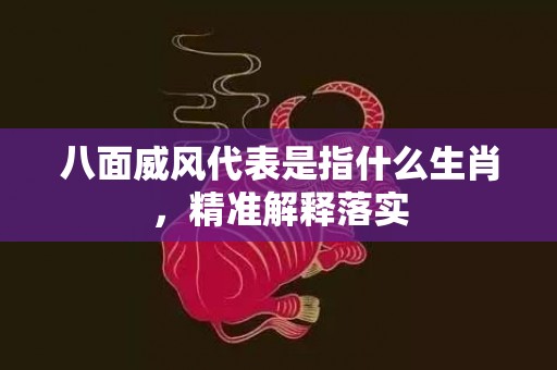 八面威风代表是指什么生肖，精准解释落实