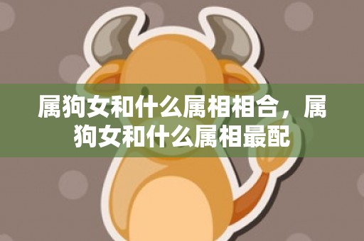 属狗女和什么属相相合，属狗女和什么属相最配