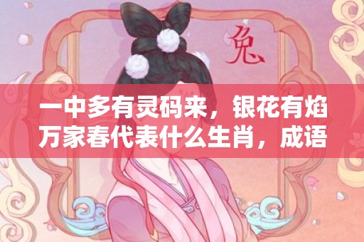 一中多有灵码来，银花有焰万家春代表什么生肖，成语解析落实