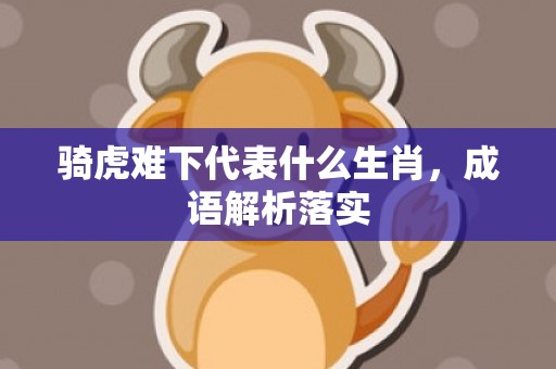 骑虎难下代表什么生肖，成语解析落实