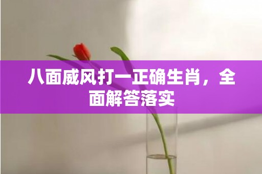八面威风打一正确生肖，全面解答落实