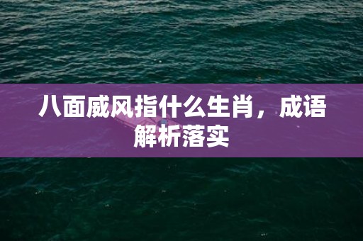 八面威风指什么生肖，成语解析落实