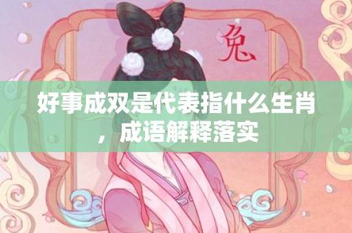好事成双是代表指什么生肖，成语解释落实
