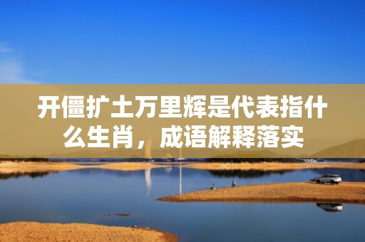 开僵扩土万里辉是代表指什么生肖，成语解释落实