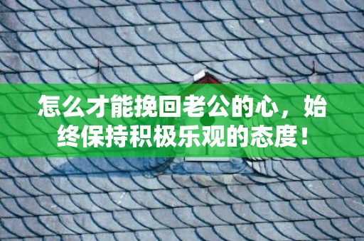 怎么才能挽回老公的心，始终保持积极乐观的态度！