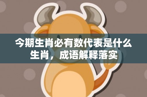 今期生肖必有数代表是什么生肖，成语解释落实