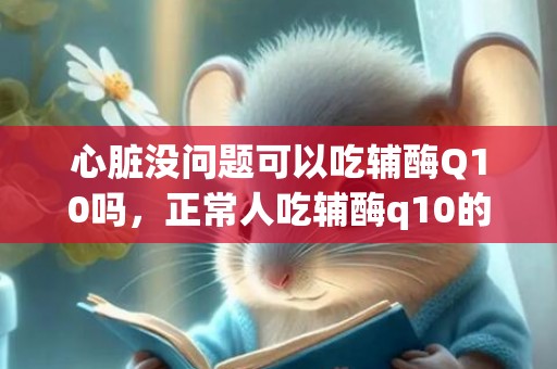 心脏没问题可以吃辅酶Q10吗，正常人吃辅酶q10的后果