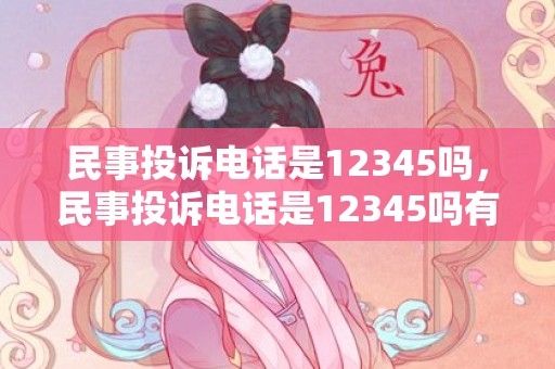 民事投诉电话是12345吗，民事投诉电话是12345吗有用吗 不服12345电话的办理结果怎么办