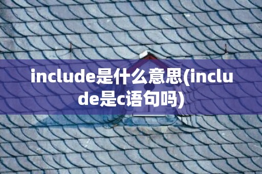 include是什么意思(include是c语句吗)