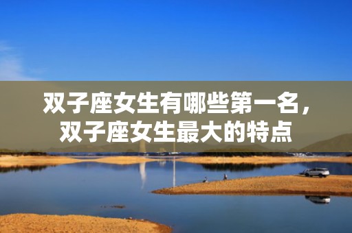 双子座女生有哪些第一名，双子座女生最大的特点