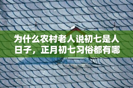 为什么农村老人说初七是人日子，正月初七习俗都有哪些