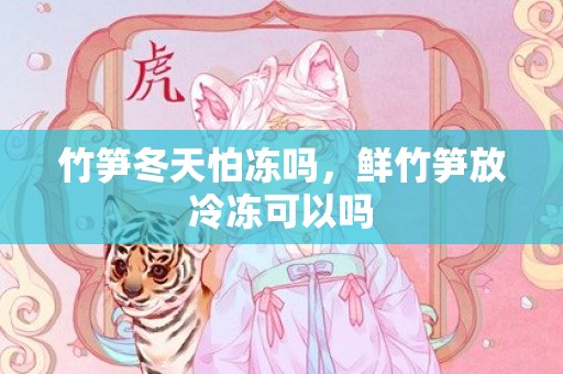 竹笋冬天怕冻吗，鲜竹笋放冷冻可以吗