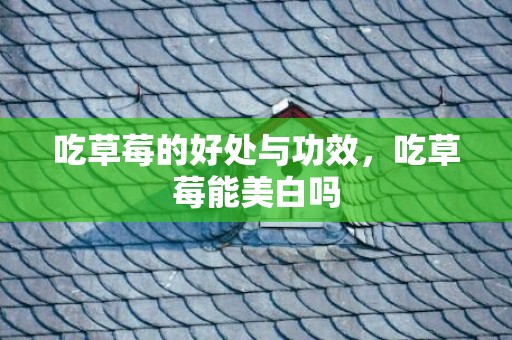 吃草莓的好处与功效，吃草莓能美白吗