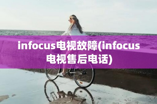infocus电视故障(infocus电视售后电话)