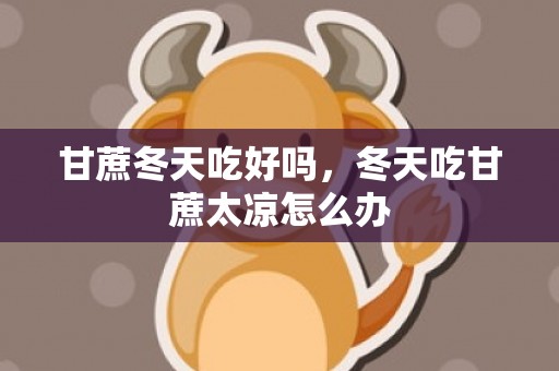 甘蔗冬天吃好吗，冬天吃甘蔗太凉怎么办
