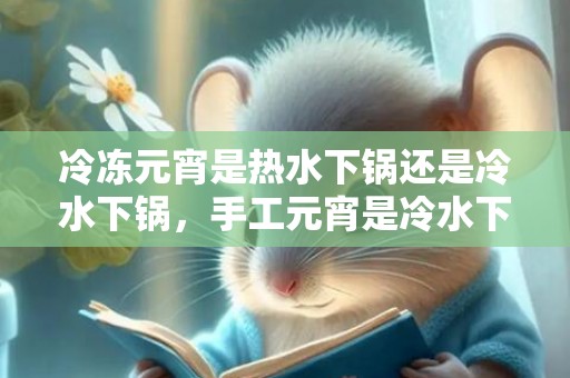 冷冻元宵是热水下锅还是冷水下锅，手工元宵是冷水下锅还是热水下锅