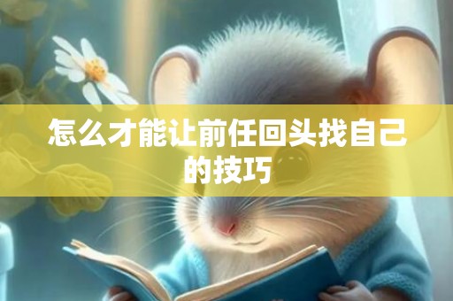 怎么才能让前任回头找自己的技巧