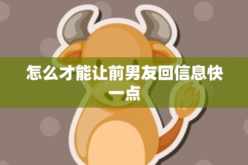 怎么才能让前男友回信息快一点