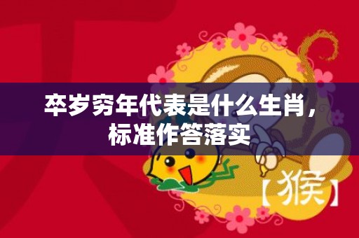 卒岁穷年代表是什么生肖，标准作答落实