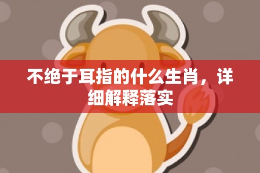 不绝于耳指的什么生肖，详细解释落实