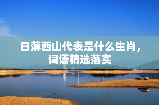 日薄西山代表是什么生肖，词语精选落实