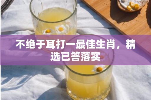 不绝于耳打一最佳生肖，精选已答落实