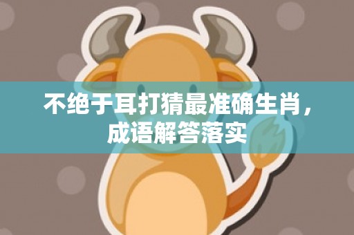不绝于耳打猜最准确生肖，成语解答落实